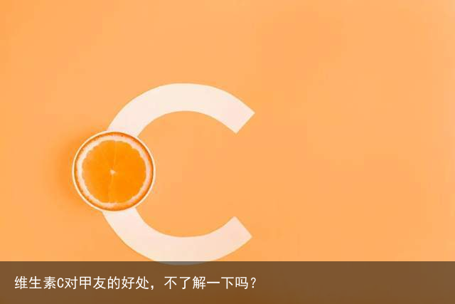 维生素C对甲友的好处，不了解一下吗？
