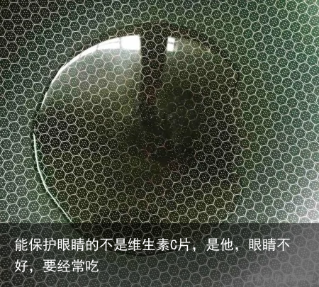 能保护眼睛的不是维生素C片，是他，眼睛不好，要经常吃