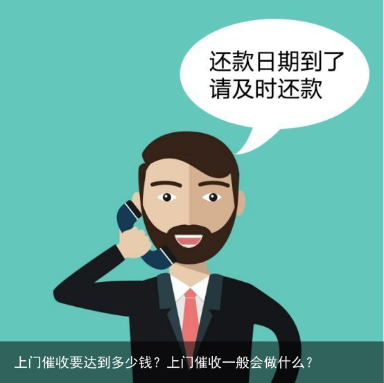 上门催收要达到多少钱？上门催收一般会做什么？