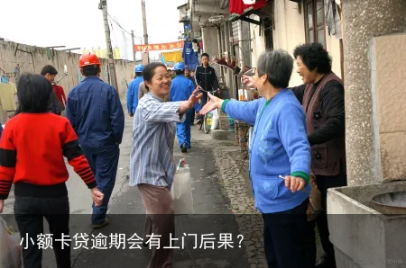 小额卡贷逾期会有上门后果？