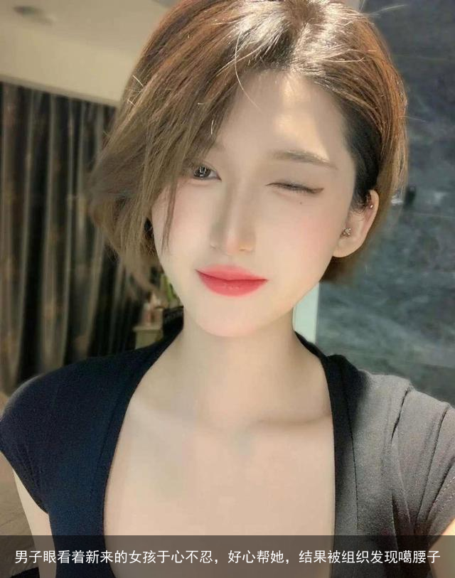 男子眼看着新来的女孩于心不忍，好心帮她，结果被组织发现噶腰子