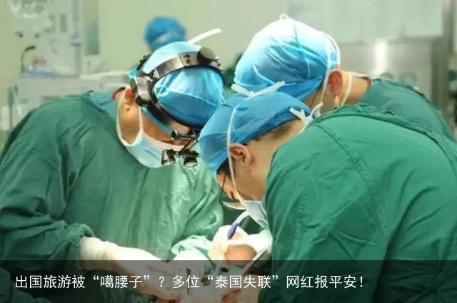 出国旅游被“噶腰子”？多位“泰国失联”网红报平安！