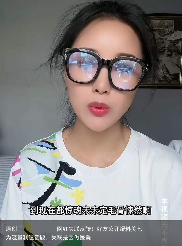 网红失联反转！好友公开爆料美七为流量制造话题，失联是因做医美