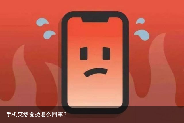 手机突然发烫怎么回事？