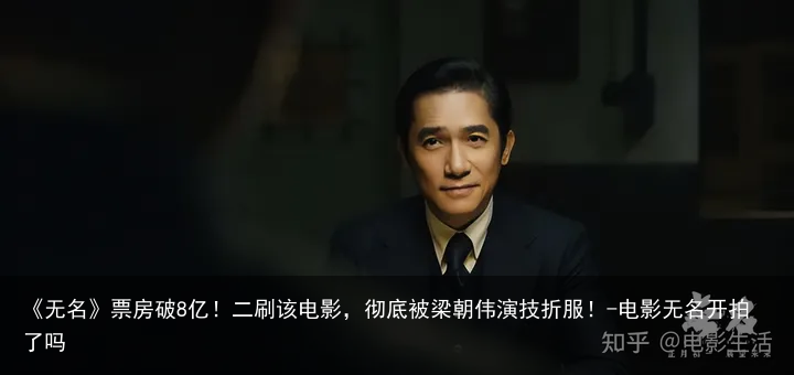 《无名》票房破8亿！二刷该电影，彻底被梁朝伟演技折服！-电影无名开拍了吗
