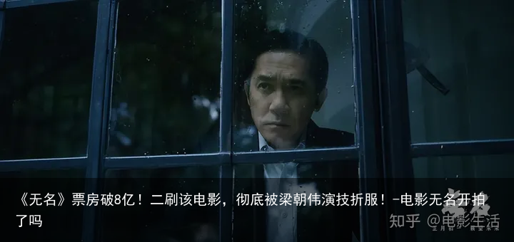 《无名》票房破8亿！二刷该电影，彻底被梁朝伟演技折服！-电影无名开拍了吗