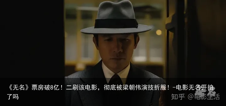 《无名》票房破8亿！二刷该电影，彻底被梁朝伟演技折服！-电影无名开拍了吗