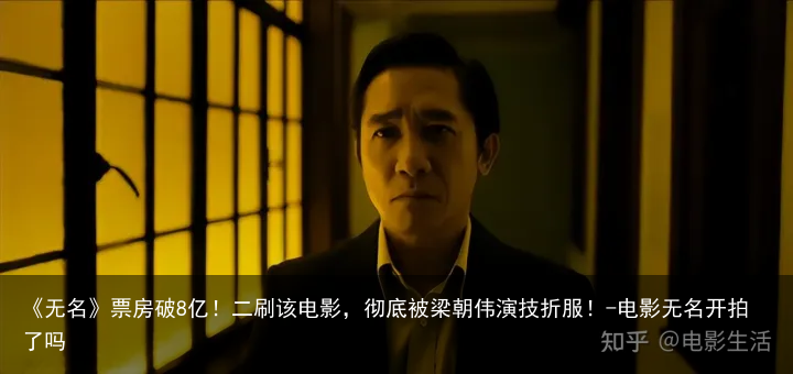 《无名》票房破8亿！二刷该电影，彻底被梁朝伟演技折服！-电影无名开拍了吗