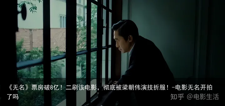 《无名》票房破8亿！二刷该电影，彻底被梁朝伟演技折服！-电影无名开拍了吗