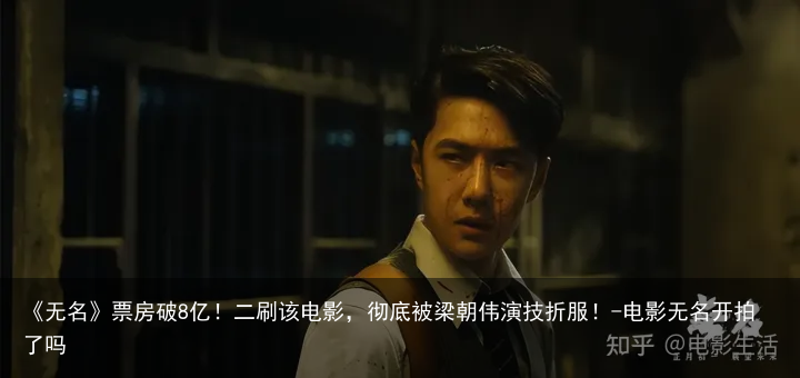 《无名》票房破8亿！二刷该电影，彻底被梁朝伟演技折服！-电影无名开拍了吗