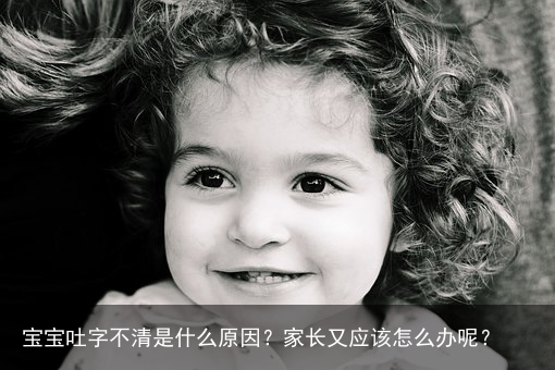 宝宝吐字不清是什么原因？家长又应该怎么办呢？