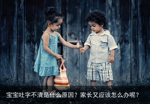 宝宝吐字不清是什么原因？家长又应该怎么办呢？