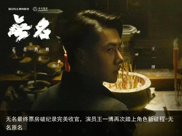 无名最终票房破纪录完美收官，演员王一博再次踏上角色新征程-无名原名