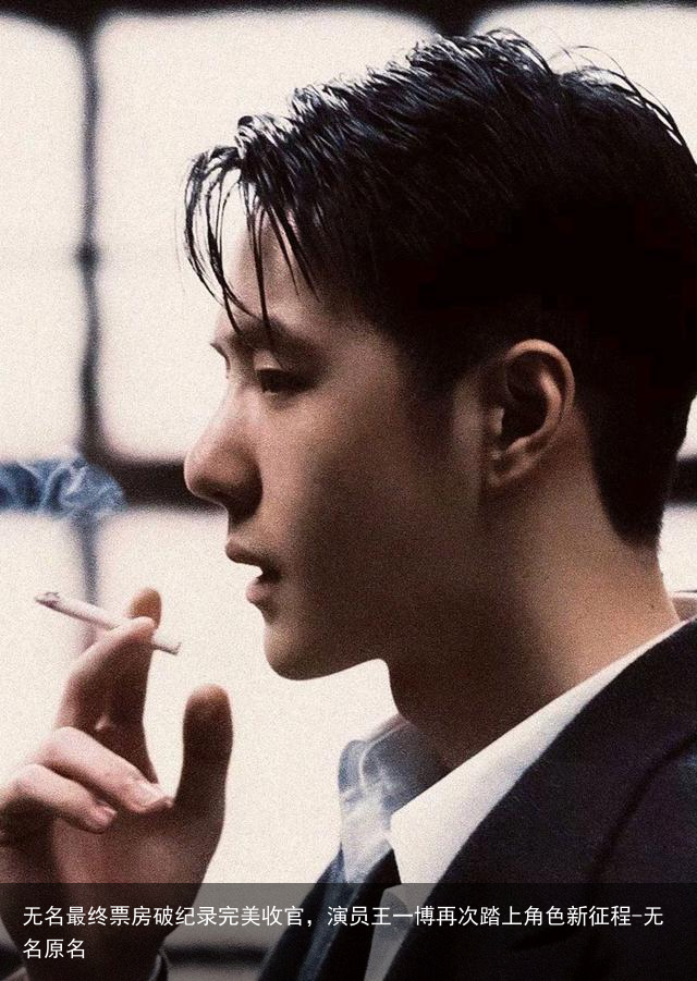 无名最终票房破纪录完美收官，演员王一博再次踏上角色新征程-无名原名