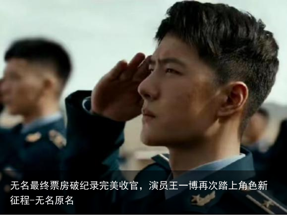 无名最终票房破纪录完美收官，演员王一博再次踏上角色新征程-无名原名