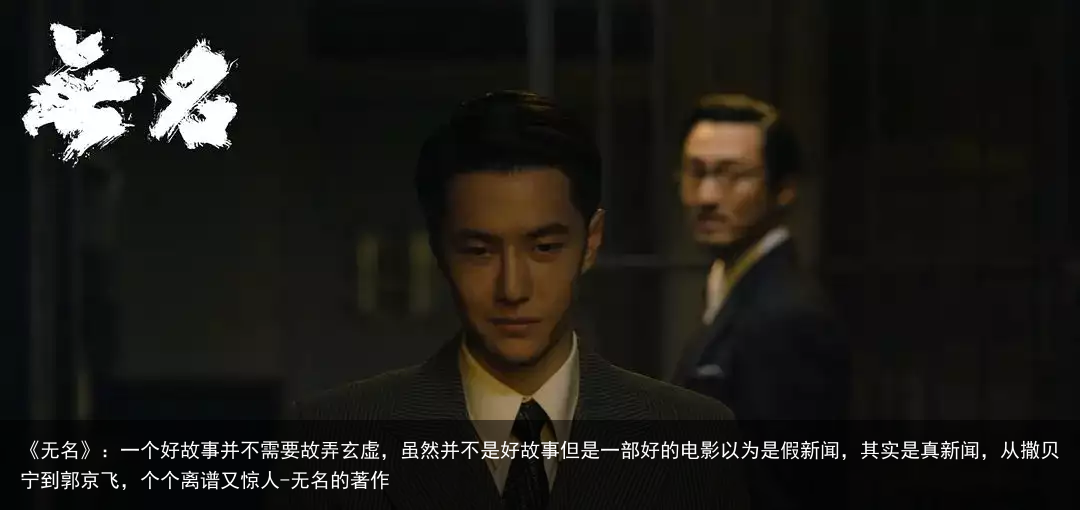 《无名》：一个好故事并不需要故弄玄虚，虽然并不是好故事但是一部好的电影以为是假新闻，其实是真新闻，从撒贝宁到郭京飞，个个离谱又惊人-无名的著作
