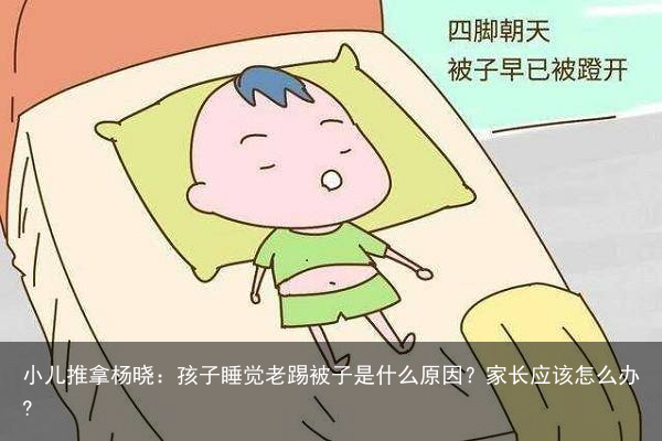 小儿推拿杨晓：孩子睡觉老踢被子是什么原因？家长应该怎么办?