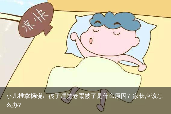 小儿推拿杨晓：孩子睡觉老踢被子是什么原因？家长应该怎么办?