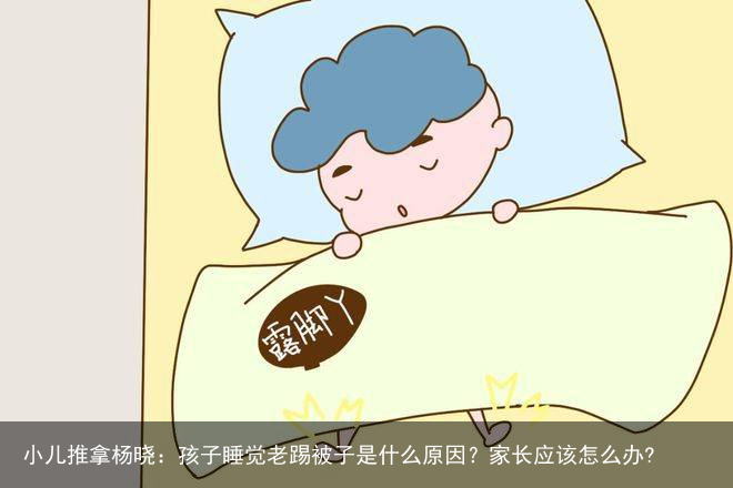 小儿推拿杨晓：孩子睡觉老踢被子是什么原因？家长应该怎么办?