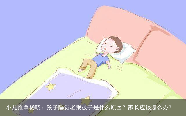 小儿推拿杨晓：孩子睡觉老踢被子是什么原因？家长应该怎么办?