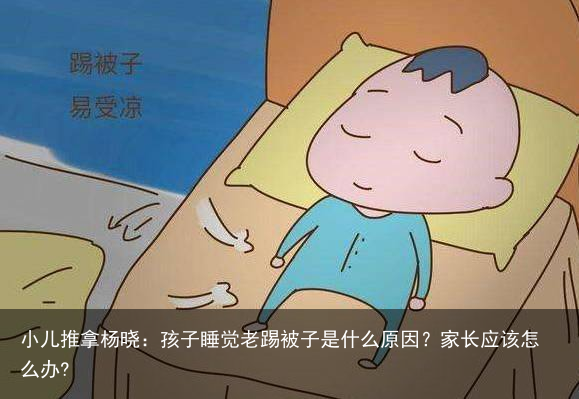 小儿推拿杨晓：孩子睡觉老踢被子是什么原因？家长应该怎么办?