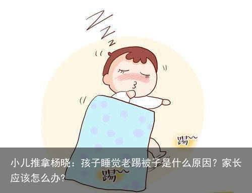 小儿推拿杨晓：孩子睡觉老踢被子是什么原因？家长应该怎么办?