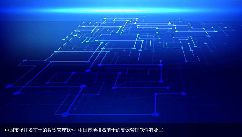 中国市场排名前十的餐饮管理软件-中国市场排名前十的餐饮管理软件有哪些