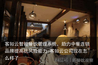 客如云智能餐饮管理系统，助力中餐连锁品牌提高抗风险能力-客如云公司现在怎么样了