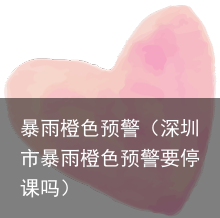 暴雨橙色预警（深圳市暴雨橙色预警要停课吗）