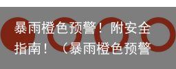 暴雨橙色预警！附安全指南！（暴雨橙色预警严重吗?）