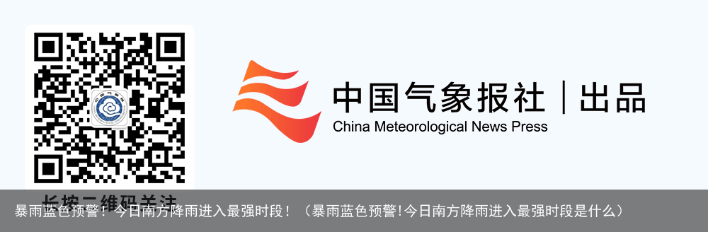 暴雨蓝色预警！今日南方降雨进入最强时段！（暴雨蓝色预警!今日南方降雨进入最强时段是什么）