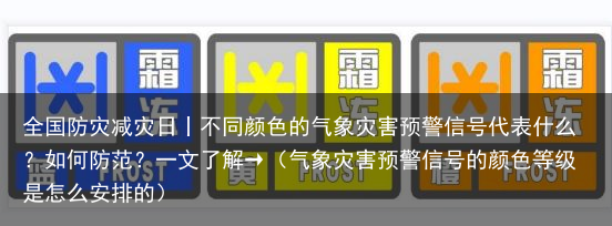 全国防灾减灾日丨不同颜色的气象灾害预警信号代表什么？如何防范？一文了解→（气象灾害预警信号的颜色等级是怎么安排的）