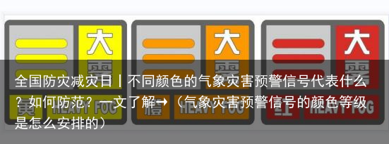 全国防灾减灾日丨不同颜色的气象灾害预警信号代表什么？如何防范？一文了解→（气象灾害预警信号的颜色等级是怎么安排的）