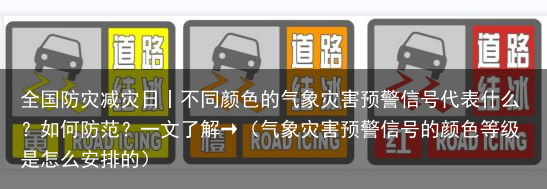 全国防灾减灾日丨不同颜色的气象灾害预警信号代表什么？如何防范？一文了解→（气象灾害预警信号的颜色等级是怎么安排的）