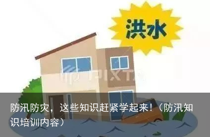 防汛防灾，这些知识赶紧学起来!（防汛知识培训内容）