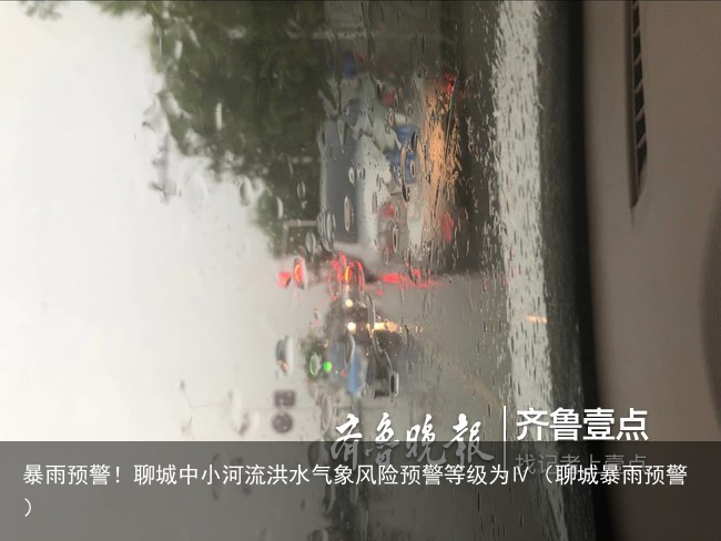 暴雨预警！聊城中小河流洪水气象风险预警等级为Ⅳ（聊城暴雨预警）