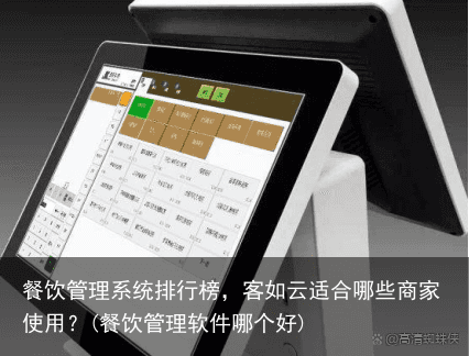 餐饮管理系统排行榜，客如云适合哪些商家使用？(餐饮管理软件哪个好)