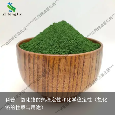 科普｜氧化铬的热稳定性和化学稳定性（氧化铬的性质与用途）