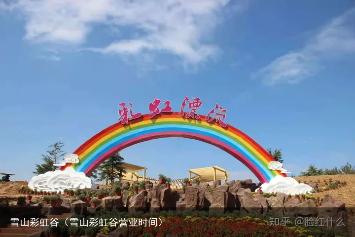 雪山彩虹谷（雪山彩虹谷营业时间）