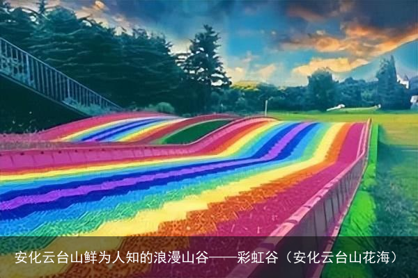 安化云台山鲜为人知的浪漫山谷——彩虹谷（安化云台山花海）