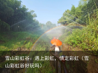 雪山彩虹谷：遇上彩虹，情定彩虹（雪山彩虹谷好玩吗）