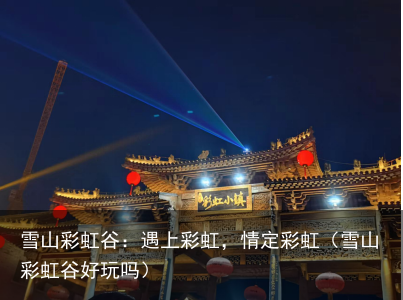 雪山彩虹谷：遇上彩虹，情定彩虹（雪山彩虹谷好玩吗）