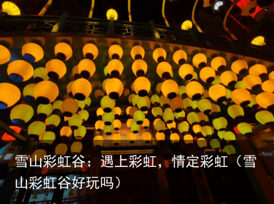 雪山彩虹谷：遇上彩虹，情定彩虹（雪山彩虹谷好玩吗）