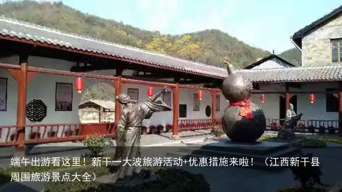 端午出游看这里！新干一大波旅游活动+优惠措施来啦！（江西新干县周围旅游景点大全）