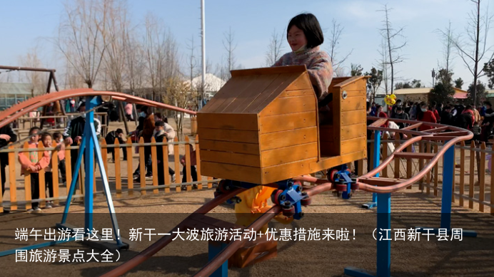 端午出游看这里！新干一大波旅游活动+优惠措施来啦！（江西新干县周围旅游景点大全）