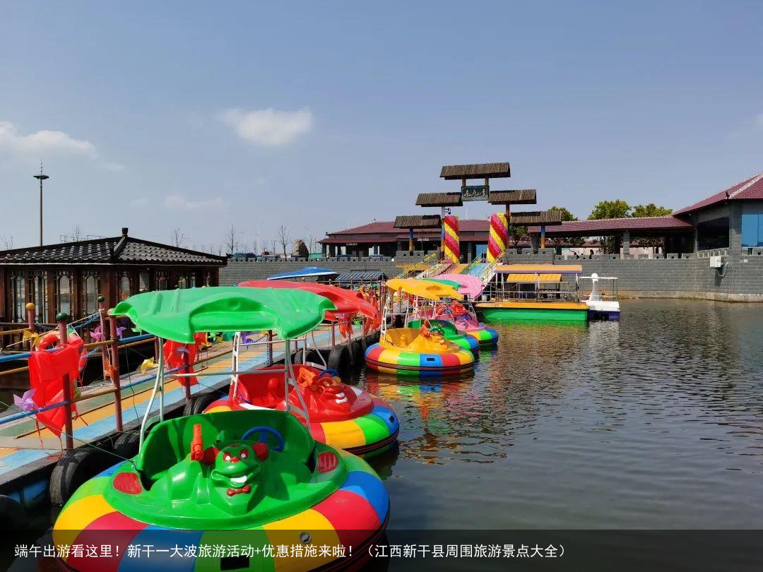 端午出游看这里！新干一大波旅游活动+优惠措施来啦！（江西新干县周围旅游景点大全）