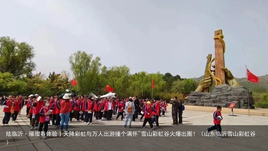 炫临沂·璀璨春体验丨天降彩虹与万人出游撞个满怀~雪山彩虹谷火爆出圈！（山东临沂雪山彩虹谷）