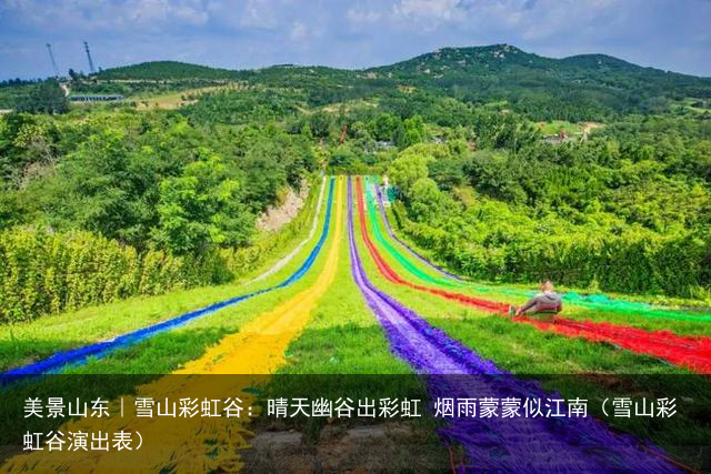 美景山东｜雪山彩虹谷：晴天幽谷出彩虹 烟雨蒙蒙似江南（雪山彩虹谷演出表）