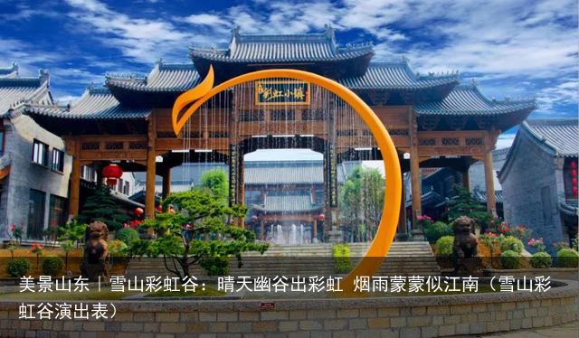 美景山东｜雪山彩虹谷：晴天幽谷出彩虹 烟雨蒙蒙似江南（雪山彩虹谷演出表）