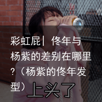 彩虹屁| 佟年与杨紫的差别在哪里?（杨紫的佟年发型）